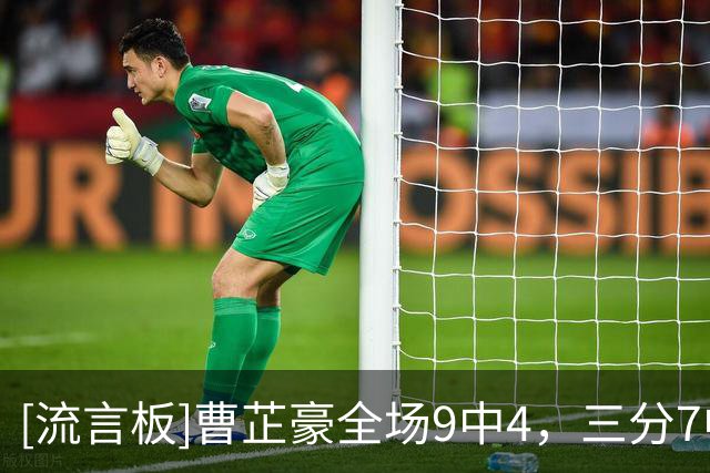 [流言板]曹芷豪全场9中4，三分7中3得到11分2篮板2助攻1抢断